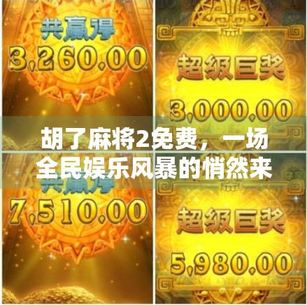 胡了麻将2免费，一场全民娱乐风暴的悄然来袭，你真的准备好了吗？