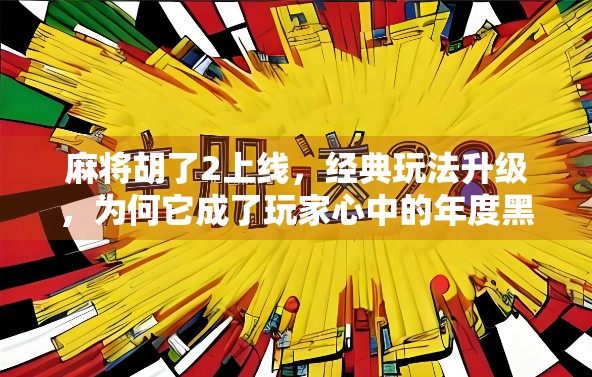 麻将胡了2上线，经典玩法升级，为何它成了玩家心中的年度黑马？