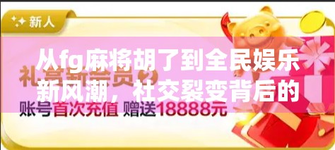 从fg麻将胡了到全民娱乐新风潮，社交裂变背后的流量密码