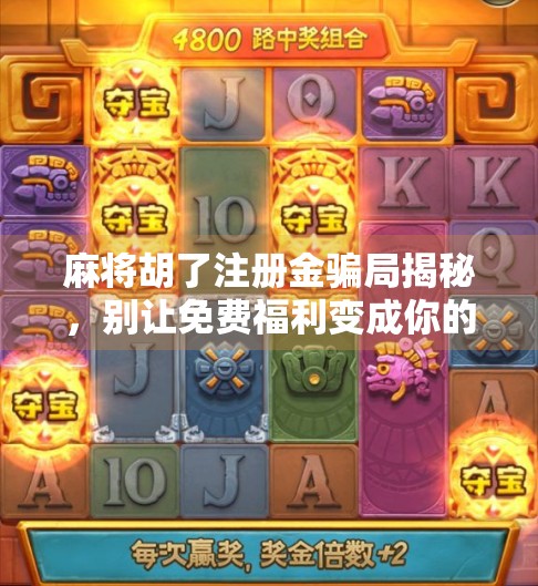 麻将胡了注册金骗局揭秘，别让免费福利变成你的钱包陷阱！
