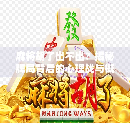 麻将胡了出不出？揭秘牌局背后的心理战与概率学