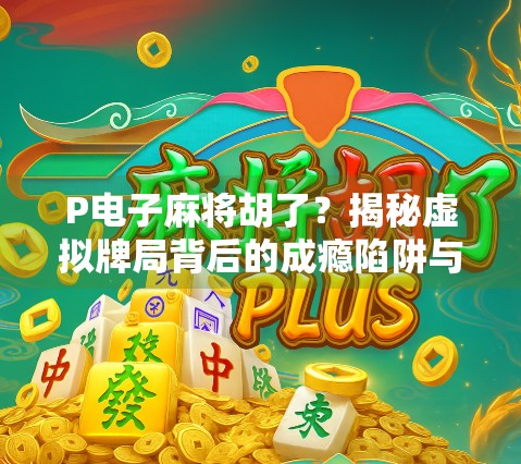 P电子麻将胡了？揭秘虚拟牌局背后的成瘾陷阱与真实代价！