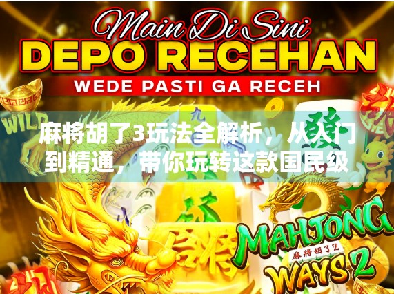麻将胡了3玩法全解析，从入门到精通，带你玩转这款国民级手游！