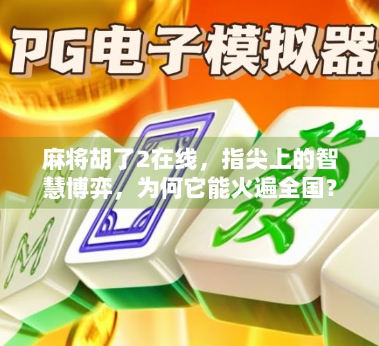 麻将胡了2在线，指尖上的智慧博弈，为何它能火遍全国？