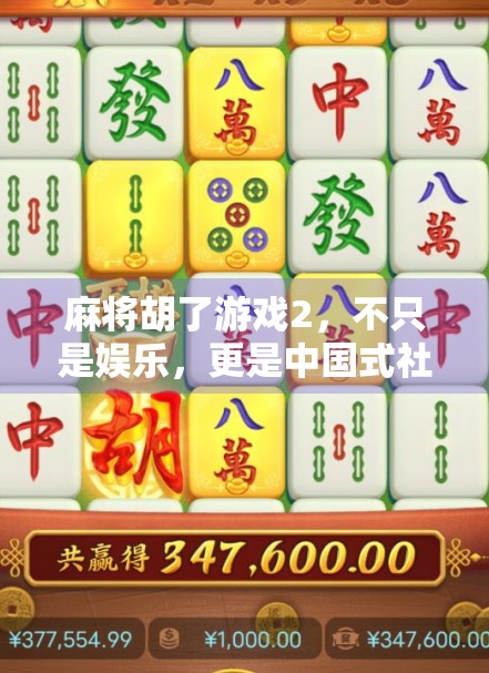 麻将胡了游戏2，不只是娱乐，更是中国式社交的缩影