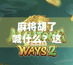 麻将胡了喊什么？这句口诀背后藏着多少老玩家的默契与江湖气！