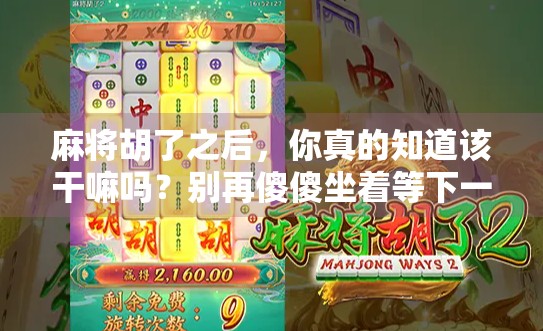 麻将胡了之后，你真的知道该干嘛吗？别再傻傻坐着等下一把！