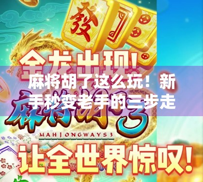 麻将胡了这么玩！新手秒变老手的三步走秘籍，看完直接开挂！