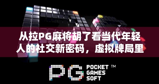 从拉PG麻将胡了看当代年轻人的社交新密码，虚拟牌局里的真实情绪释放