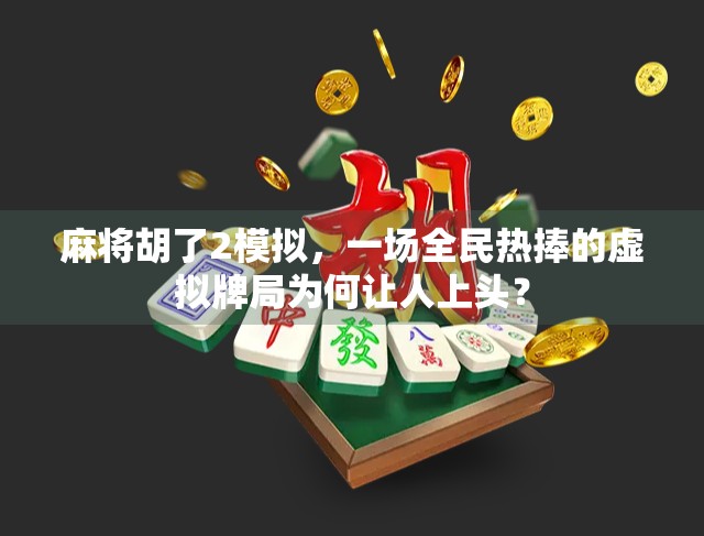 麻将胡了2模拟，一场全民热捧的虚拟牌局为何让人上头？