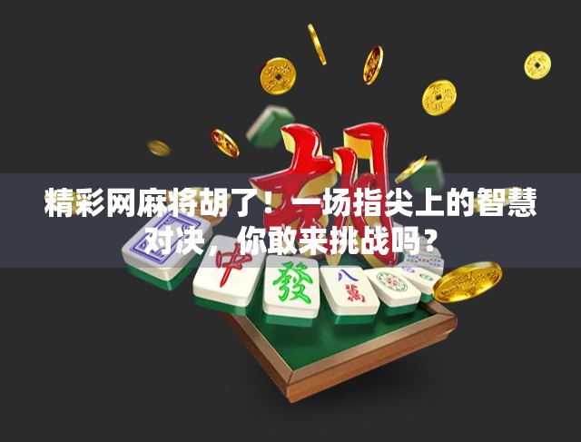精彩网麻将胡了！一场指尖上的智慧对决，你敢来挑战吗？