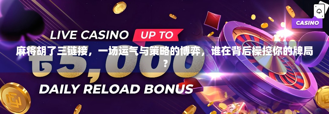 麻将胡了三链接，一场运气与策略的博弈，谁在背后操控你的牌局？