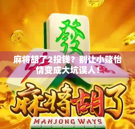 麻将胡了2投钱？别让小赌怡情变成大坑误人！