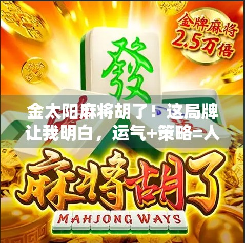 金太阳麻将胡了！这局牌让我明白，运气+策略=人生赢家！