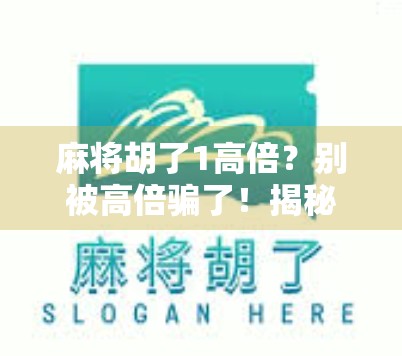 麻将胡了1高倍？别被高倍骗了！揭秘背后隐藏的套路与真实收益