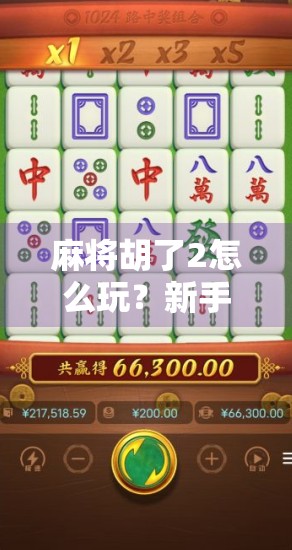 麻将胡了2怎么玩？新手必看！从基础规则到高手技巧全解析！