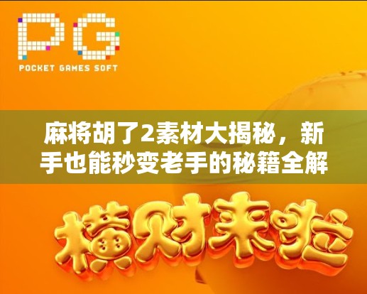 麻将胡了2素材大揭秘，新手也能秒变老手的秘籍全解析！