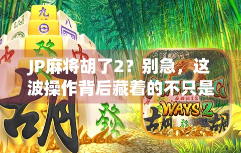 JP麻将胡了2？别急，这波操作背后藏着的不只是运气！