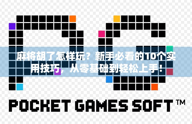 麻将胡了怎样玩？新手必看的10个实用技巧，从零基础到轻松上手！