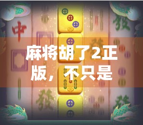 麻将胡了2正版，不只是游戏，更是中国式社交的数字缩影