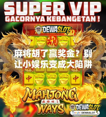 麻将胡了赢奖金？别让小娱乐变成大陷阱！