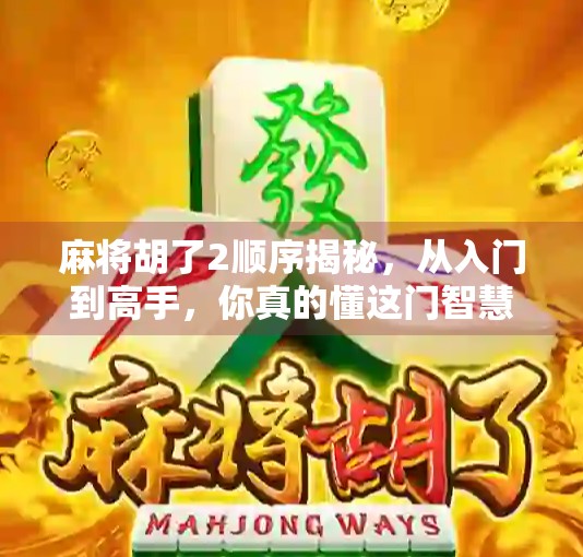 麻将胡了2顺序揭秘，从入门到高手，你真的懂这门智慧游戏吗？