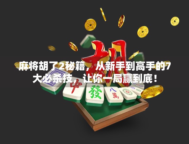 麻将胡了2秘籍，从新手到高手的7大必杀技，让你一局赢到底！