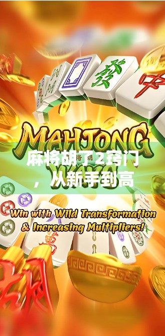 麻将胡了2窍门，从新手到高手，只需掌握这两个核心技巧！