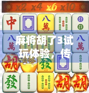 麻将胡了3试玩体验，传统玩法与现代创新的完美融合，你准备好杠上开花了吗？