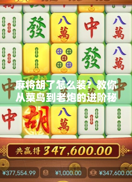 麻将胡了怎么装？教你从菜鸟到老炮的进阶秘诀！