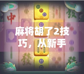 麻将胡了2技巧，从新手到高手，教你如何用心法赢牌！