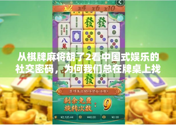 从棋牌麻将胡了2看中国式娱乐的社交密码,为何我们总在牌桌上找到归属感? 从棋牌麻将胡了2看中国式娱乐的社交密码,为何我们总在牌桌上找到归属感?