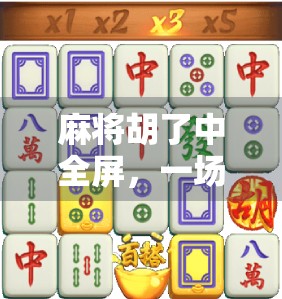 麻将胡了中全屏，一场数字时代的全民狂欢，藏着多少我们没读懂的情绪密码？