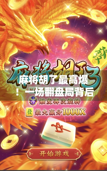 麻将胡了最高爆！一场翻盘局背后的财富密码与人性博弈