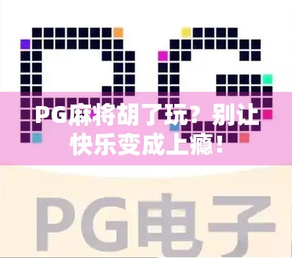 PG麻将胡了玩？别让快乐变成上瘾！