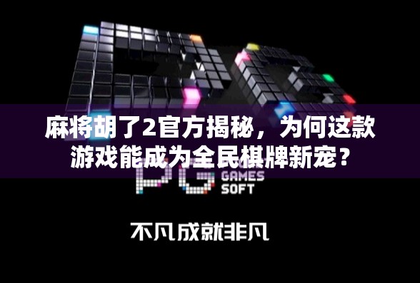麻将胡了2官方揭秘，为何这款游戏能成为全民棋牌新宠？
