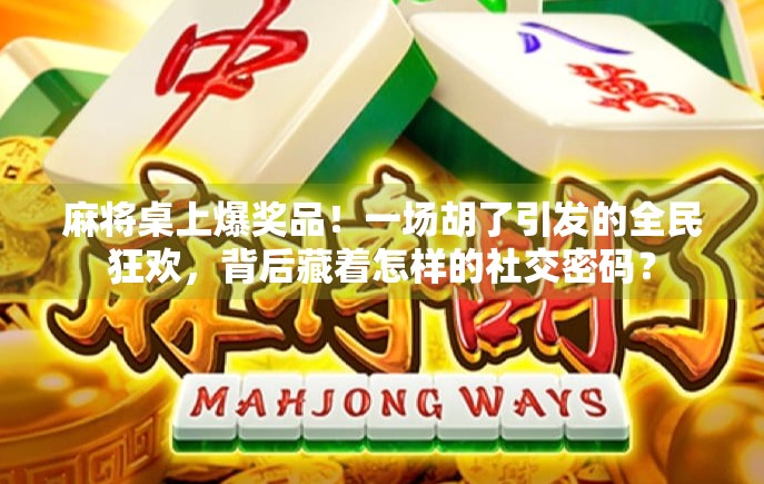 麻将桌上爆奖品！一场胡了引发的全民狂欢，背后藏着怎样的社交密码？