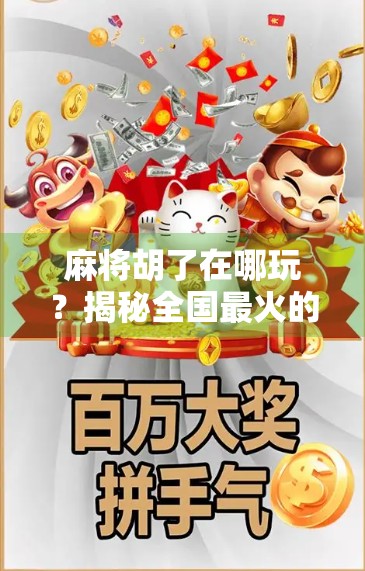 麻将胡了在哪玩？揭秘全国最火的麻将娱乐圣地，新手也能轻松上手！