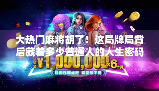 大热门麻将胡了！这局牌局背后藏着多少普通人的人生密码？