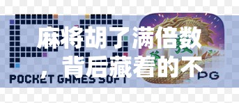 麻将胡了满倍数，背后藏着的不只是运气—揭秘牌桌上那些你忽略的隐形规则