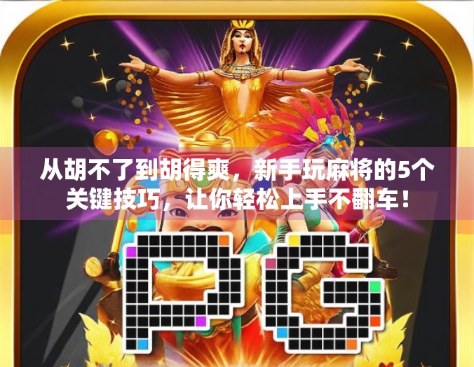 从胡不了到胡得爽，新手玩麻将的5个关键技巧，让你轻松上手不翻车！