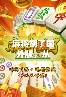 麻将胡了国外版，从东方牌桌到全球狂欢，一张纸牌如何掀起世界热潮？