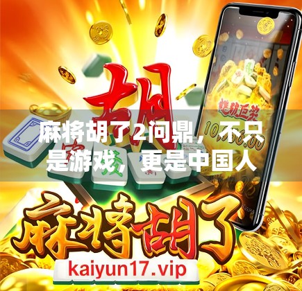 麻将胡了2问鼎，不只是游戏，更是中国人的社交密码