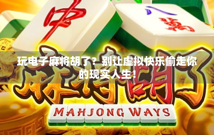 玩电子麻将胡了？别让虚拟快乐偷走你的现实人生！