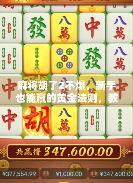 麻将胡了2不爆，新手也能赢的黄金法则，教你稳扎稳打笑到最后！