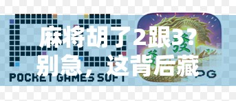 麻将胡了2跟3？别急，这背后藏着的不只是运气，还有你忽略的心理战！