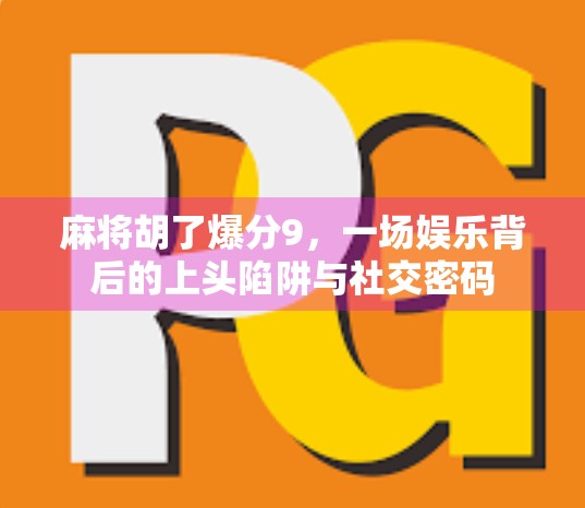 麻将胡了爆分9，一场娱乐背后的上头陷阱与社交密码