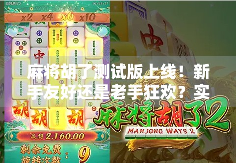 麻将胡了测试版上线！新手友好还是老手狂欢？实测后我发现了这些隐藏玩法！