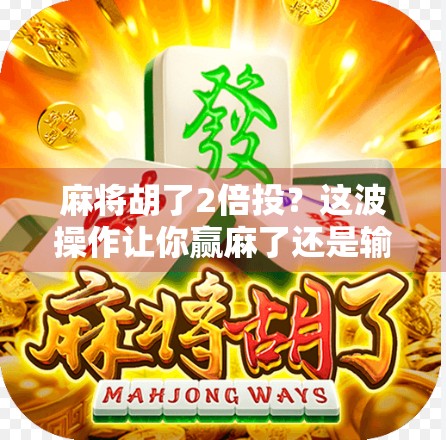 麻将胡了2倍投？这波操作让你赢麻了还是输疯了？