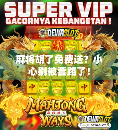 麻将胡了免费送?小心别被套路了! 麻将胡了免费送?小心别被套路了!